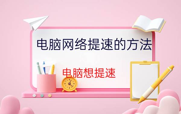 电脑网络提速的方法 电脑想提速，只换cpu或者加内存条可以吗？